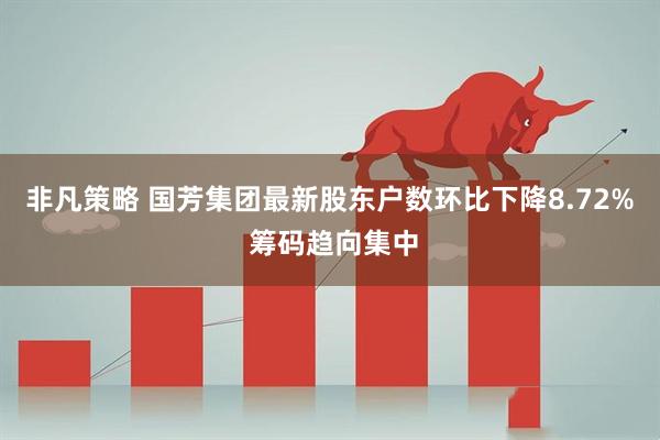 非凡策略 国芳集团最新股东户数环比下降8.72% 筹码趋向集中