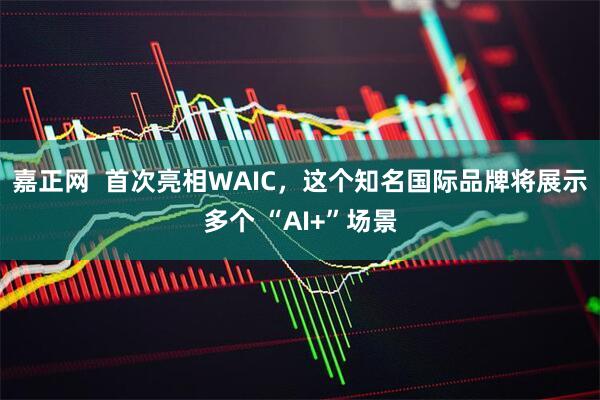 嘉正网  首次亮相WAIC，这个知名国际品牌将展示多个 “AI+”场景