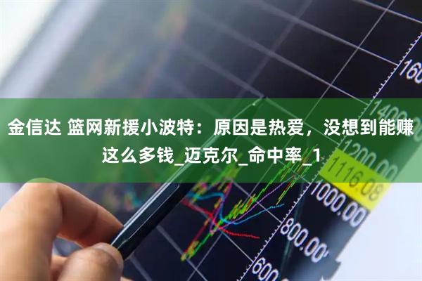 金信达 篮网新援小波特：原因是热爱，没想到能赚这么多钱_迈克尔_命中率_1