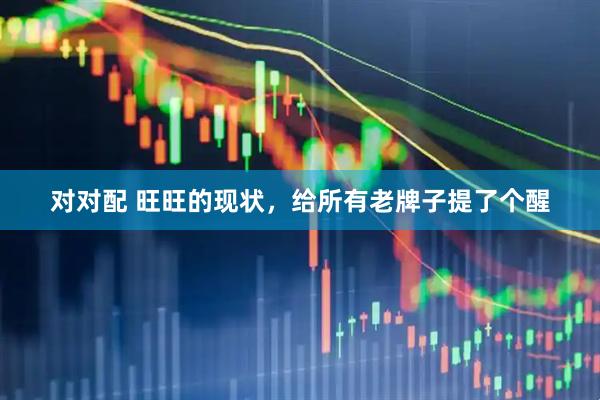对对配 旺旺的现状，给所有老牌子提了个醒